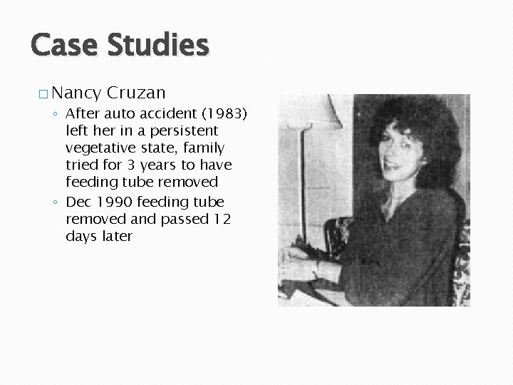 Case Studies � Nancy Cruzan ◦ After auto accident (1983) left her in a
