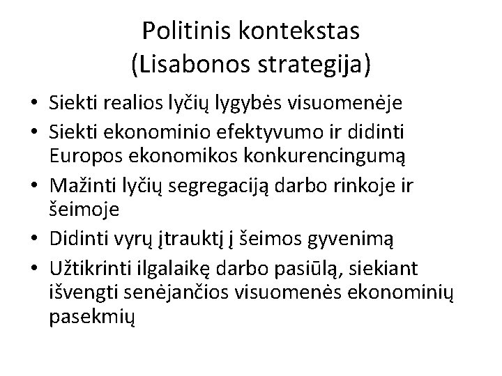 Politinis kontekstas (Lisabonos strategija) • Siekti realios lyčių lygybės visuomenėje • Siekti ekonominio efektyvumo