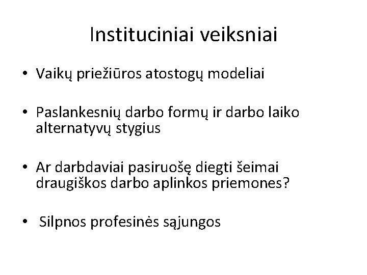 Instituciniai veiksniai • Vaikų priežiūros atostogų modeliai • Paslankesnių darbo formų ir darbo laiko