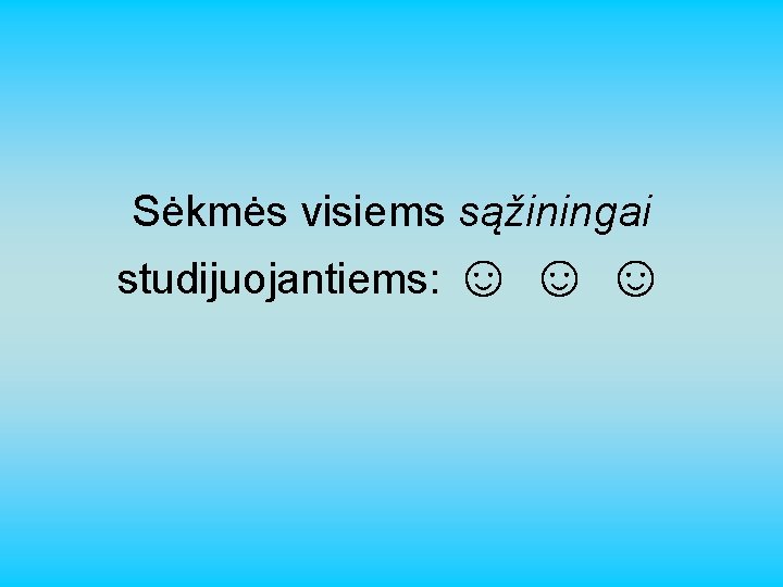 Sėkmės visiems sąžiningai studijuojantiems: ☺ ☺☺ 