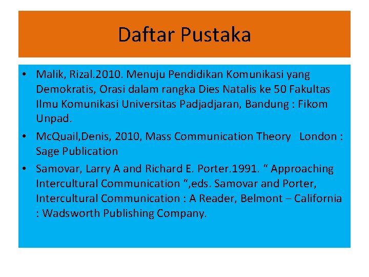 Daftar Pustaka • Malik, Rizal. 2010. Menuju Pendidikan Komunikasi yang Demokratis, Orasi dalam rangka