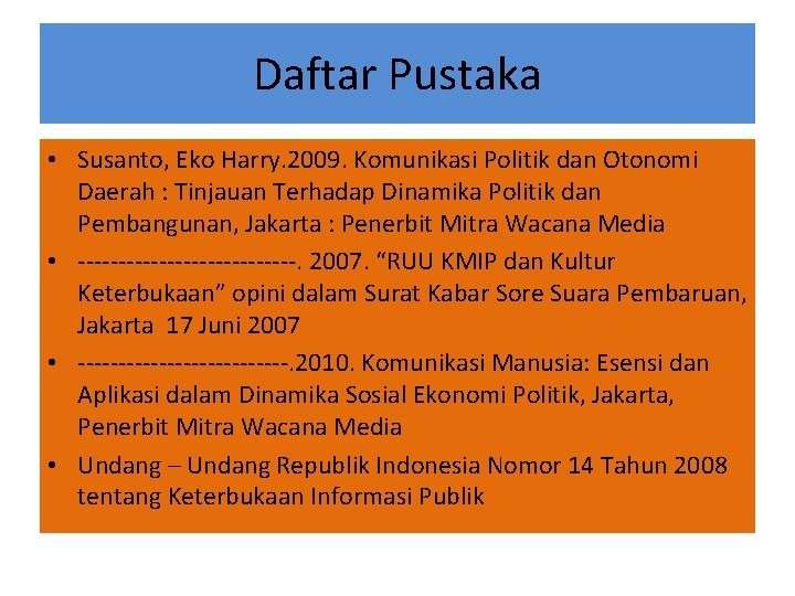 Daftar Pustaka • Susanto, Eko Harry. 2009. Komunikasi Politik dan Otonomi Daerah : Tinjauan