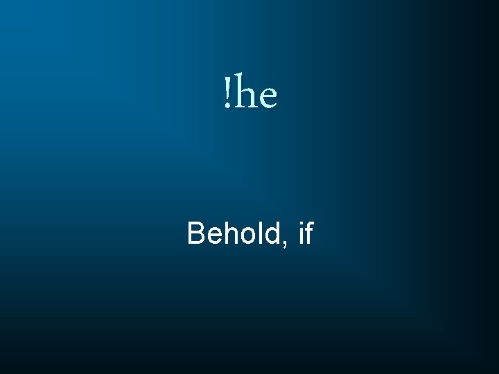 !he Behold, if 