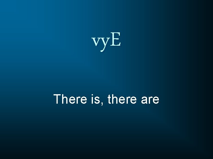 vy. E There is, there are 