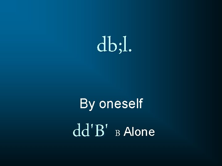 db; l. By oneself dd'B' B Alone 