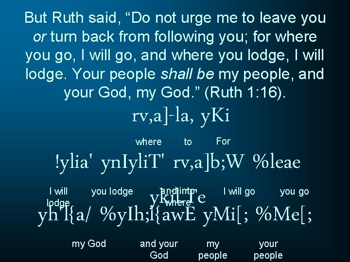 But Ruth said, “Do not urge me to leave you or turn back from