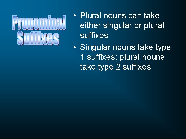  • Plural nouns can take either singular or plural suffixes • Singular nouns