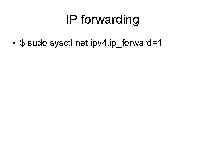 IP forwarding • $ sudo sysctl net. ipv 4. ip_forward=1 