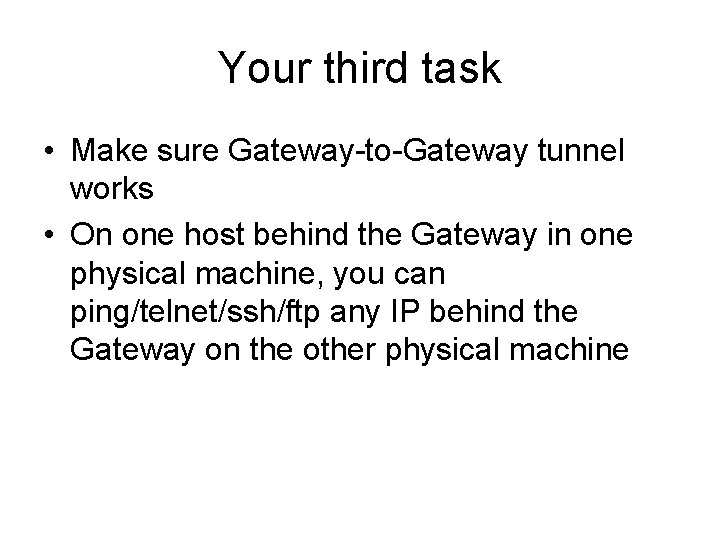 Your third task • Make sure Gateway-to-Gateway tunnel works • On one host behind