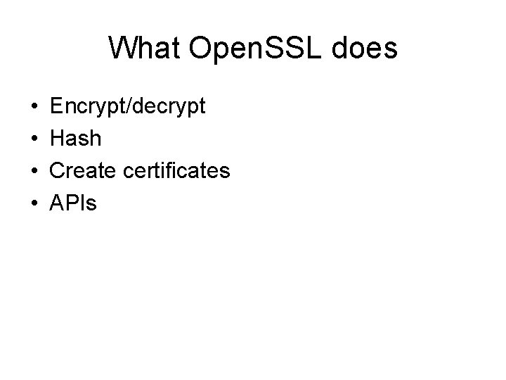 What Open. SSL does • • Encrypt/decrypt Hash Create certificates APIs 