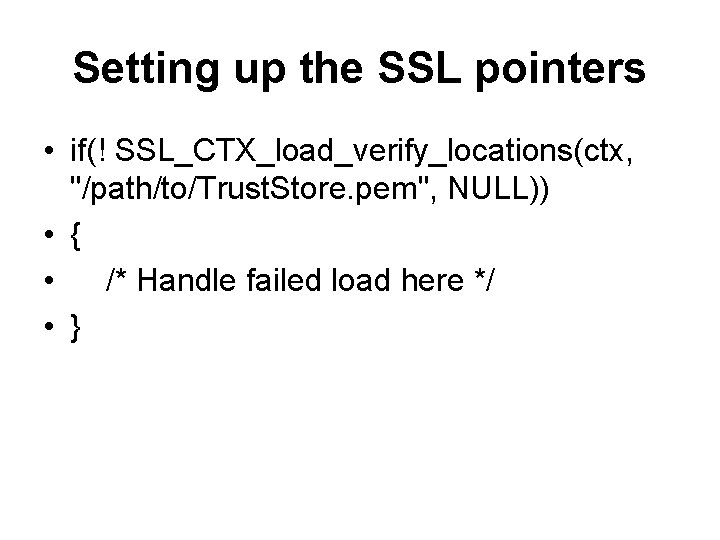 Setting up the SSL pointers • if(! SSL_CTX_load_verify_locations(ctx, "/path/to/Trust. Store. pem", NULL)) • {