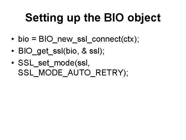 Setting up the BIO object • bio = BIO_new_ssl_connect(ctx); • BIO_get_ssl(bio, & ssl); •