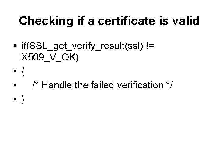 Checking if a certificate is valid • if(SSL_get_verify_result(ssl) != X 509_V_OK) • { •