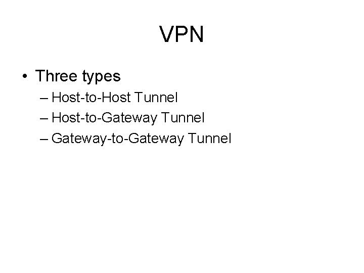 VPN • Three types – Host-to-Host Tunnel – Host-to-Gateway Tunnel – Gateway-to-Gateway Tunnel 