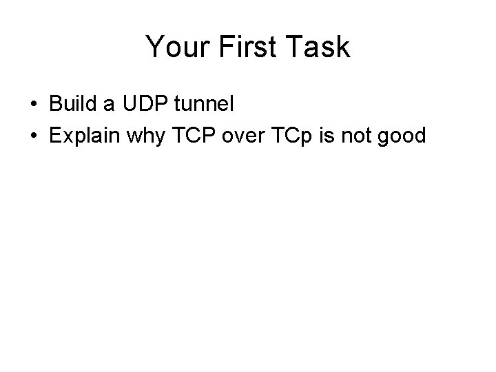 Your First Task • Build a UDP tunnel • Explain why TCP over TCp