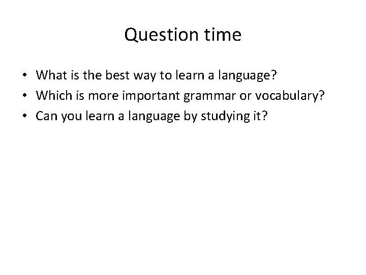 Question time • What is the best way to learn a language? • Which