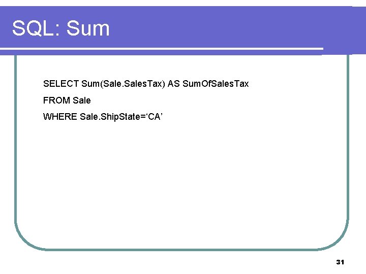 SQL: Sum SELECT Sum(Sales. Tax) AS Sum. Of. Sales. Tax FROM Sale WHERE Sale.