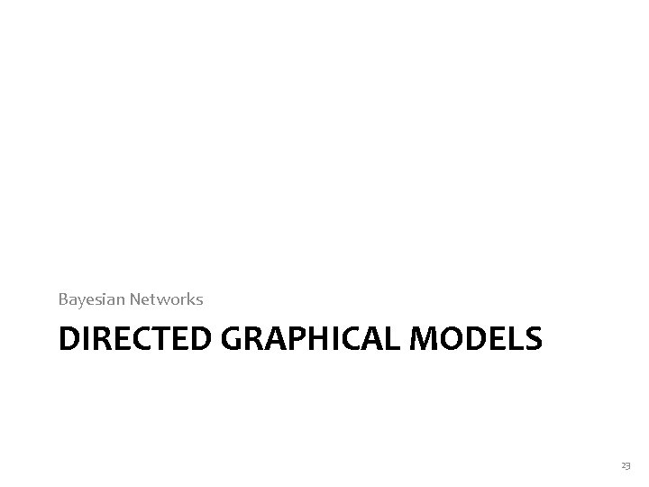 Bayesian Networks DIRECTED GRAPHICAL MODELS 23 