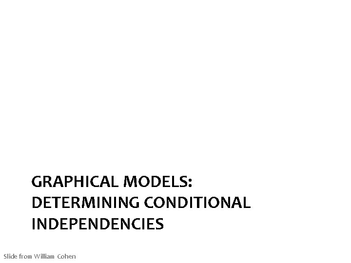 GRAPHICAL MODELS: DETERMINING CONDITIONAL INDEPENDENCIES Slide from William Cohen 