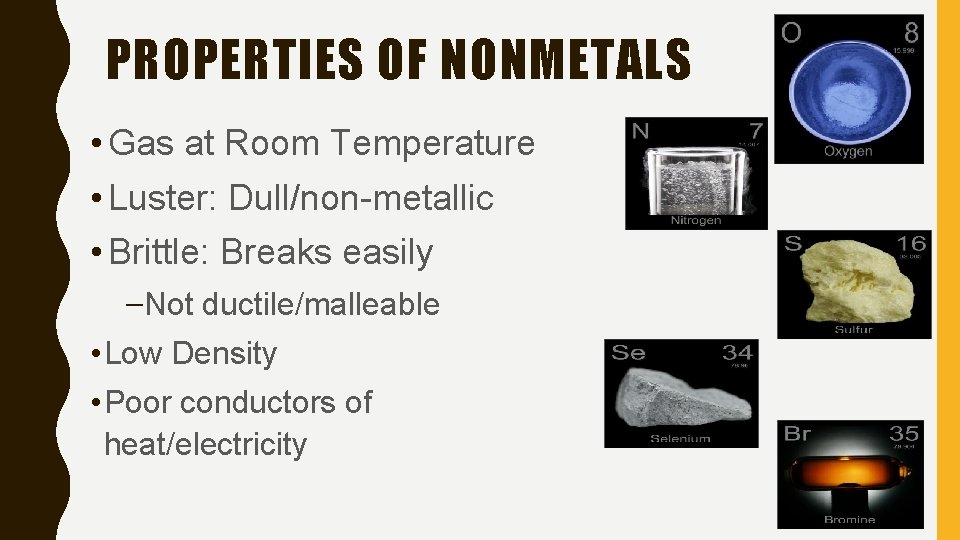 PROPERTIES OF NONMETALS • Gas at Room Temperature • Luster: Dull/non-metallic • Brittle: Breaks