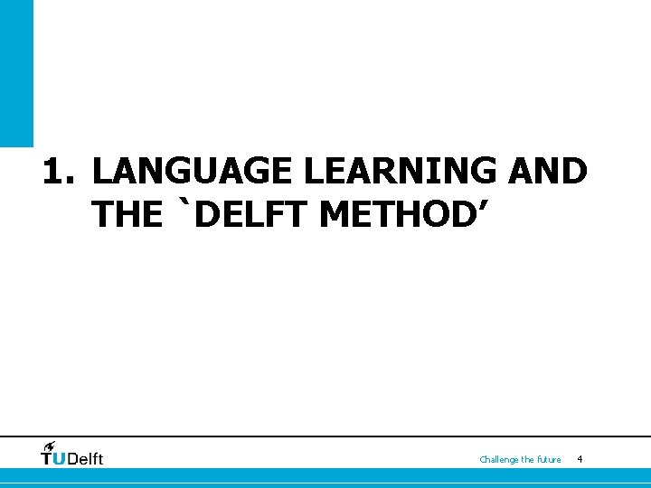 1. LANGUAGE LEARNING AND THE `DELFT METHOD’ Challenge the future 4 