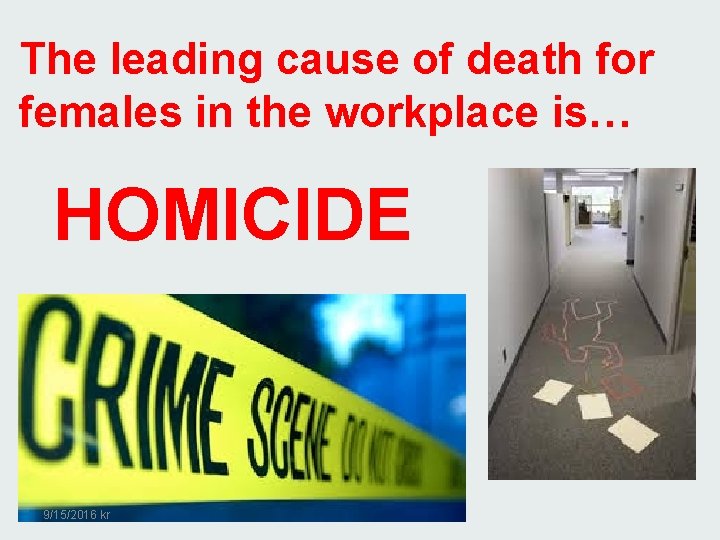 The leading cause of death for females in the workplace is… HOMICIDE 9/15/2016 kr