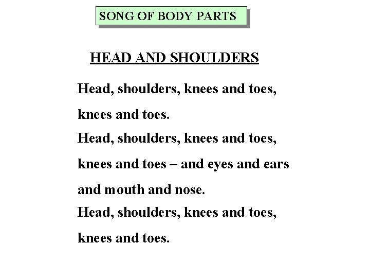 SONG OF BODY PARTS HEAD AND SHOULDERS Head, shoulders, knees and toes – and