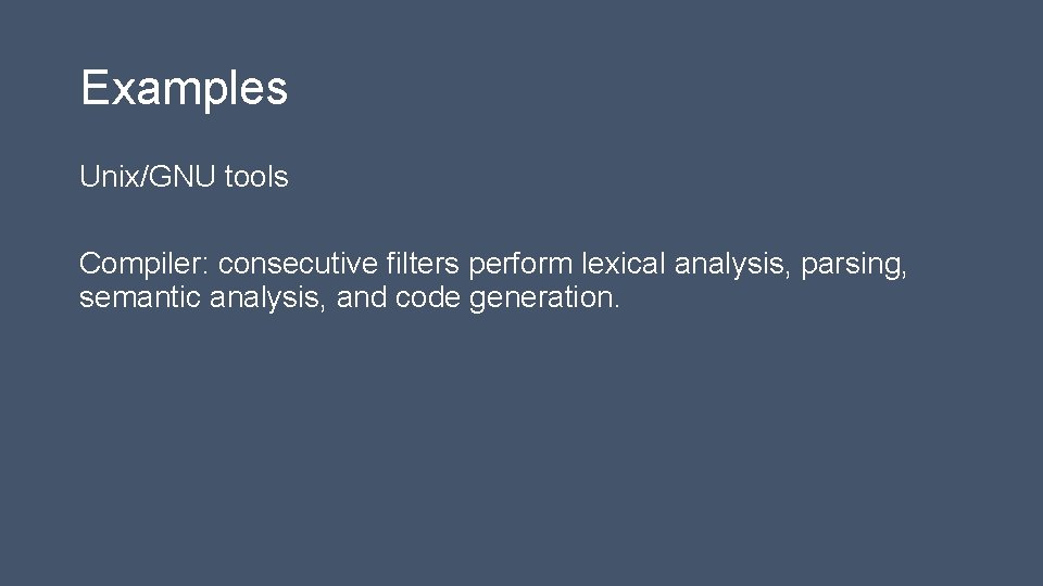 Examples Unix/GNU tools Compiler: consecutive filters perform lexical analysis, parsing, semantic analysis, and code