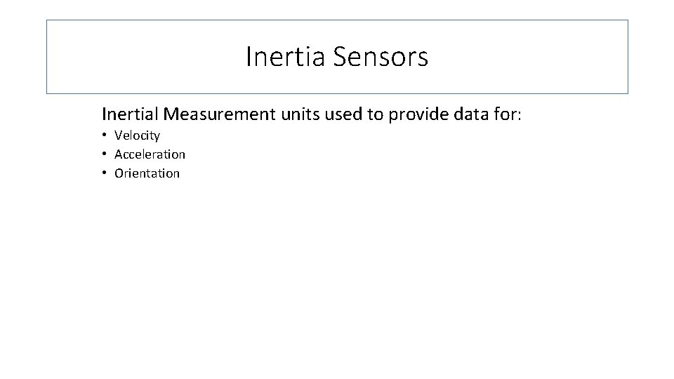 Inertia Sensors Inertial Measurement units used to provide data for: • Velocity • Acceleration