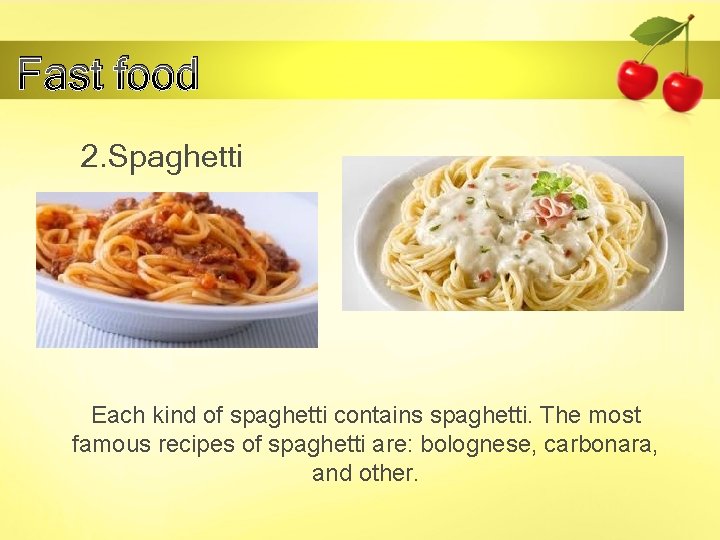 Fast food 2. Spaghetti Each kind of spaghetti contains spaghetti. The most famous recipes