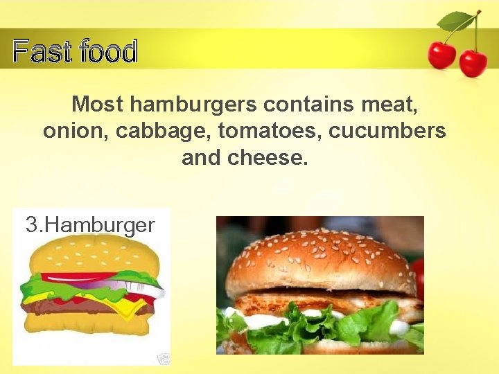 Fast food Most hamburgers contains meat, onion, cabbage, tomatoes, cucumbers and cheese. 3. Hamburger