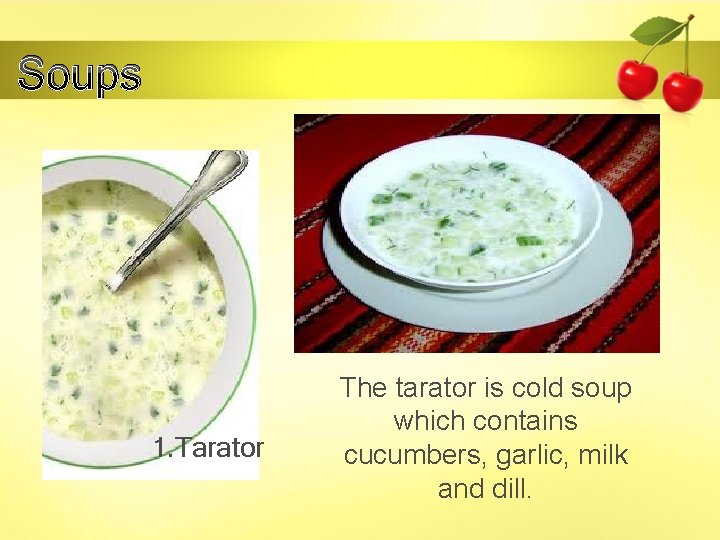 Soups 1. Tarator The tarator is cold soup which contains cucumbers, garlic, milk and