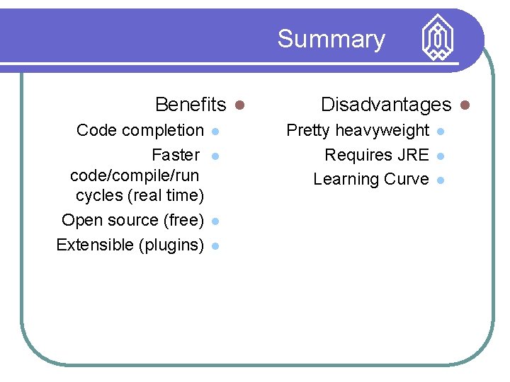 Summary Benefits Code completion Faster code/compile/run cycles (real time) Open source (free) Extensible (plugins)