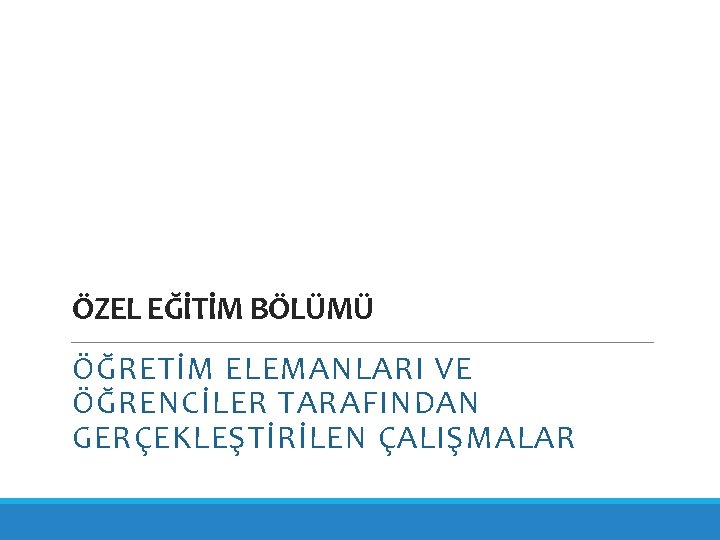 ÖZEL EĞİTİM BÖLÜMÜ ÖĞRETİM ELEMANLARI VE ÖĞRENCİLER TARAFINDAN GERÇEKLEŞTİRİLEN ÇALIŞMALAR 