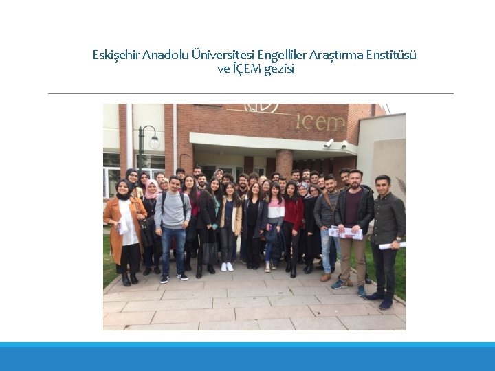 Eskişehir Anadolu Üniversitesi Engelliler Araştırma Enstitüsü ve İÇEM gezisi 