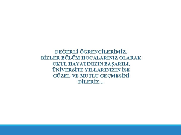 DEĞERLİ ÖĞRENCİLERİMİZ, BİZLER BÖLÜM HOCALARINIZ OLARAK OKUL HAYATINIZIN BAŞARILI, ÜNİVERSİTE YILLARINIZIN İSE GÜZEL VE