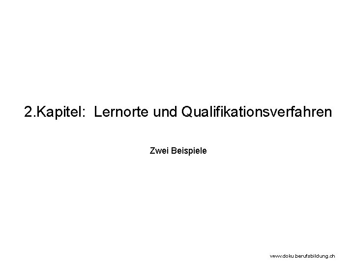 2. Kapitel: Lernorte und Qualifikationsverfahren Zwei Beispiele www. doku. berufsbildung. ch 