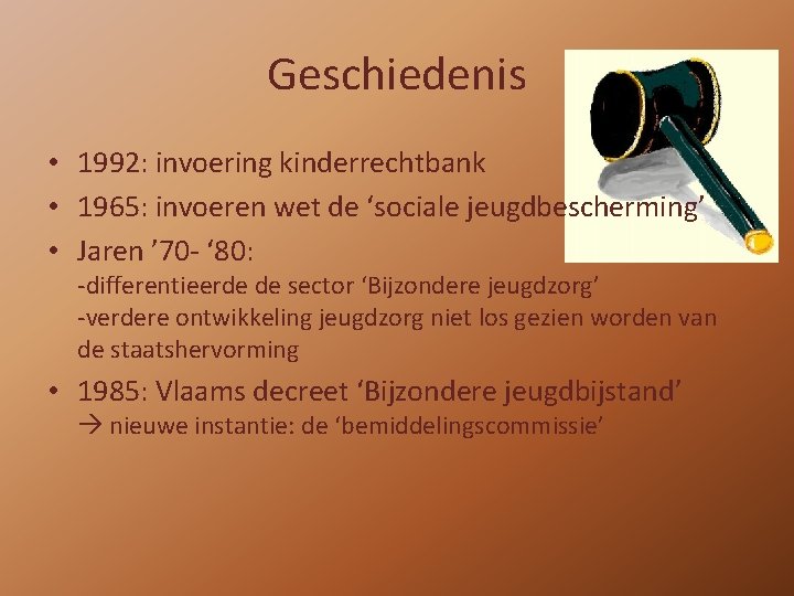 Geschiedenis • 1992: invoering kinderrechtbank • 1965: invoeren wet de ‘sociale jeugdbescherming’ • Jaren