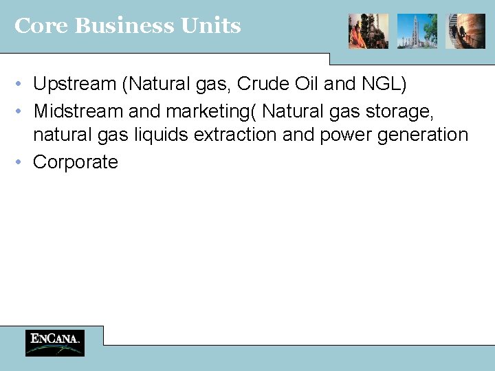 Core Business Units • Upstream (Natural gas, Crude Oil and NGL) • Midstream and