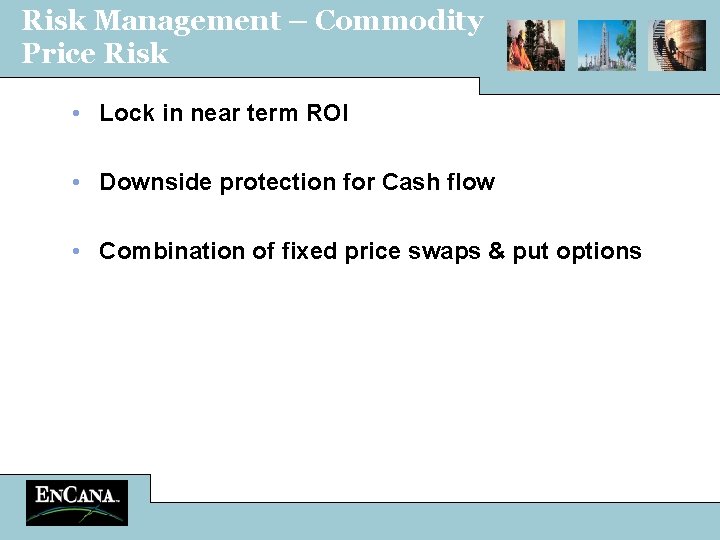 Risk Management – Commodity Price Risk • Lock in near term ROI • Downside
