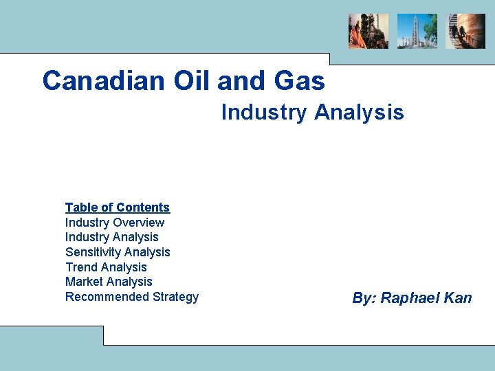 Canadian Oil and Gas Industry Analysis Table of Contents Industry Overview Industry Analysis Sensitivity