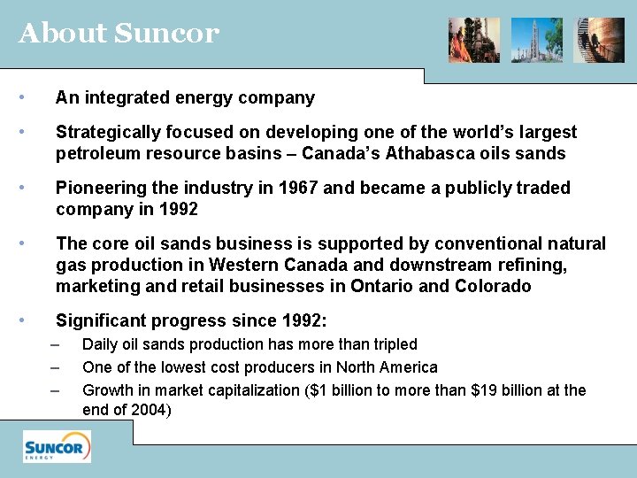 About Suncor • An integrated energy company • Strategically focused on developing one of