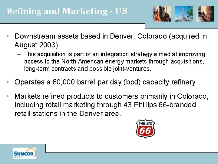 Refining and Marketing - US • Downstream assets based in Denver, Colorado (acquired in