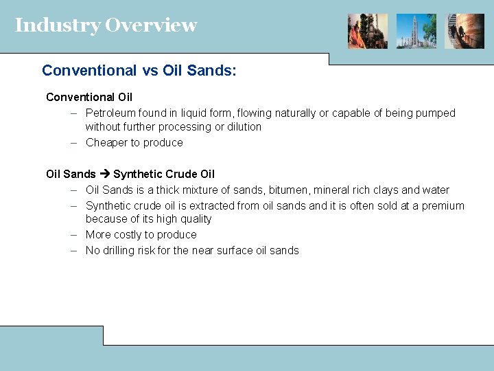 Industry Overview Conventional vs Oil Sands: Conventional Oil – Petroleum found in liquid form,