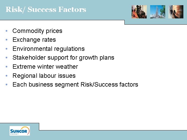 Risk/ Success Factors • • Commodity prices Exchange rates Environmental regulations Stakeholder support for