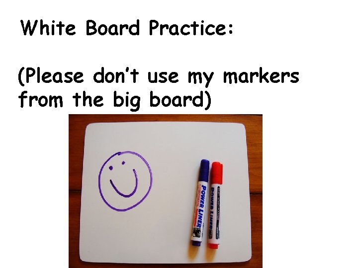 White Board Practice: (Please don’t use my markers from the big board) 