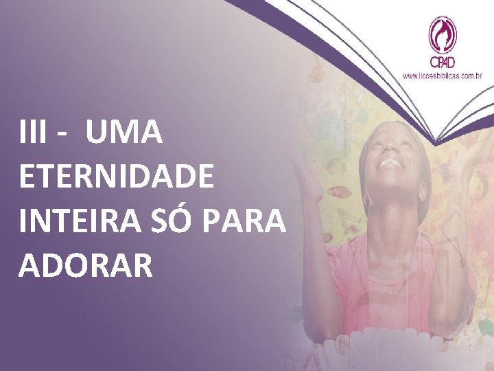 III - UMA ETERNIDADE INTEIRA SÓ PARA ADORAR 