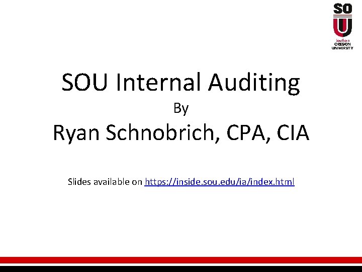 SOU Internal Auditing By Ryan Schnobrich, CPA, CIA Slides available on https: //inside. sou.