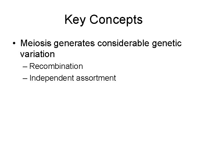 Key Concepts • Meiosis generates considerable genetic variation – Recombination – Independent assortment 