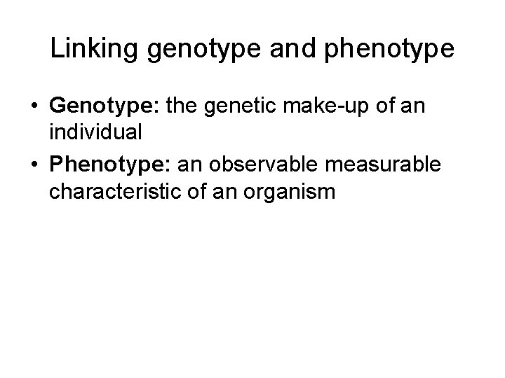 Linking genotype and phenotype • Genotype: the genetic make-up of an individual • Phenotype: